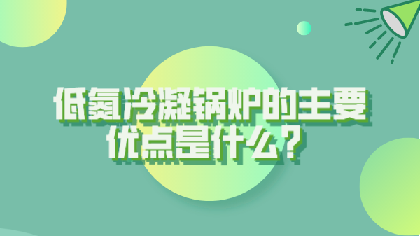 低氮冷凝鍋爐的主要優(yōu)點(diǎn)是什么？